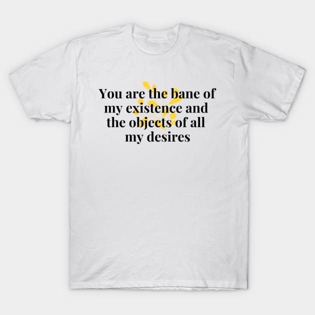 You are the bane of my existence & the objects of all desires T-Shirt by Fanu2612